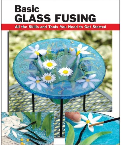 Basic Glass Fusing: All the Skills and Tools You Need to Get Started