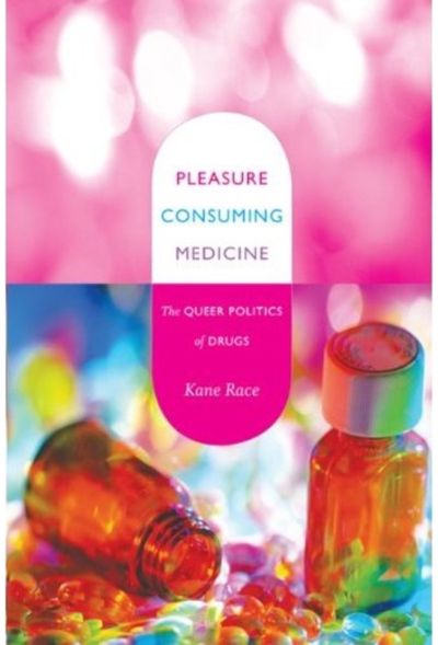 Pleasure Consuming Medicine: The Queer Politics of Drugs