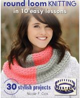 Round Loom Knitting in 10 Easy Lessons: 30 Stylish Projects