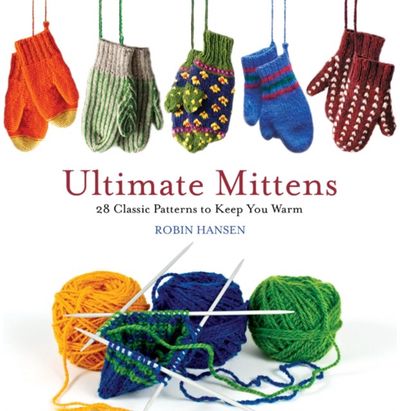 Ultimate Mittens: 28 Classic Patterns to Keep You Warm
