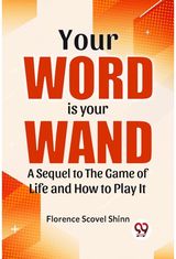 Your Word Is Your Wand A Sequel To "The Game Of Life And How To Play It"