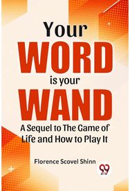 Your Word Is Your Wand A Sequel To "The Game Of Life And How To Play It"