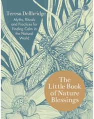 Little Book of Nature Blessings: Myths, Rituals and Practices for Finding Calm in the Natural World