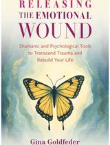 Releasing the Emotional Wound: Shamanic and Psychological Tools to Transcend Trauma and Rebuild Your Life