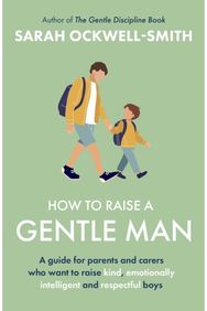 How to Raise a Gentle Man: A guide for parents and carers who want to raise kind, emotionally intelligent and respectful boys