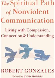Spiritual Path of Nonviolent Communication: Living with Compassion, Connection, and Understanding