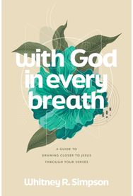 With God in Every Breath: A Guide to Drawing Closer to Jesus through Your Senses