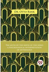 The Myth Of The Birth Of The Hero A Psychological Interpretation Of Mythology