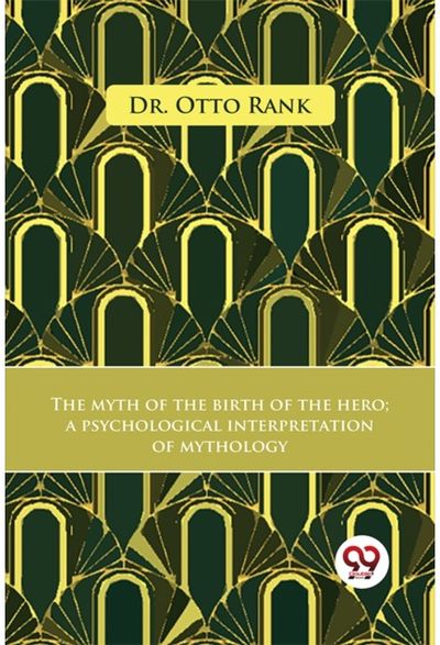 The Myth Of The Birth Of The Hero A Psychological Interpretation Of Mythology