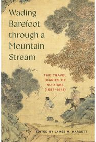 Wading Barefoot through a Mountain Stream: The Travel Diaries of Xu Xiake (1587-1641)