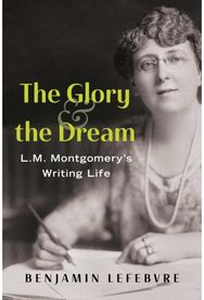 Glory and the Dream: L.M. Montgomery's Writing Life