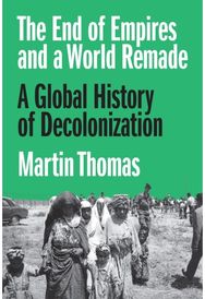 End of Empires and a World Remade: A Global History of Decolonization