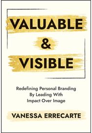 Valuable and Visible: Redefining Personal Branding by Leading with Impact Over Image