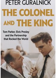 Colonel and the King: Tom Parker, Elvis Presley and the Partnership that Rocked the World