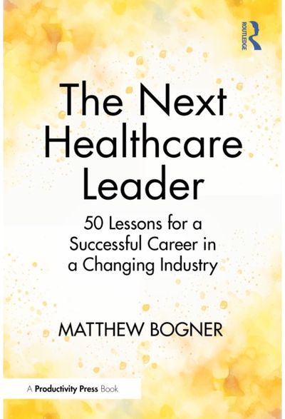 Next Healthcare Leader: 50 Lessons for a Successful Career in a Changing Industry