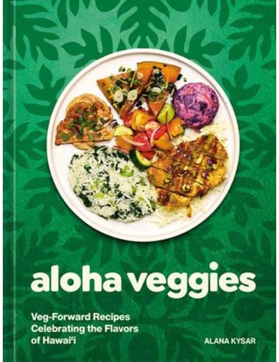 Aloha Veggies: Veg-Forward Recipes Celebrating the Flavors of Hawai'i