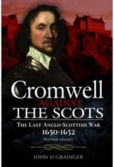 Cromwell Against the Scots: The Last Anglo-Scottish War 1650-1652 (Revised edition)