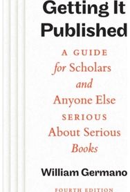 Getting It Published, Fourth Edition: A Guide for Scholars and Anyone Else Serious About Serious Books