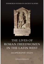 Lives of Roman Freedwomen in the Latin West: An Epigraphic Study