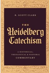 Heidelberg Catechism: A Historical, Theological, and Pastoral Commentary