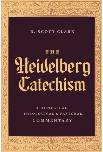 Heidelberg Catechism: A Historical, Theological, and Pastoral Commentary