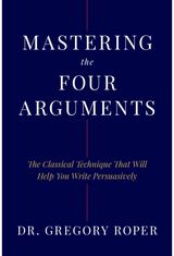Mastering the Four Arguments: The Classical Technique That Will Help You Write Persuasively