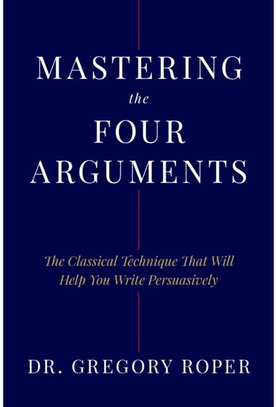 Mastering the Four Arguments: The Classical Technique That Will Help You Write Persuasively