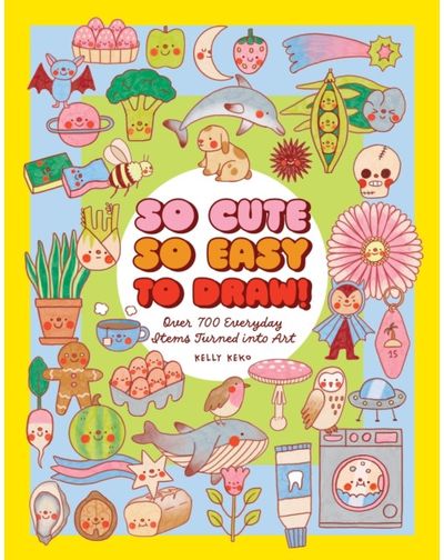 So Cute, So Easy to Draw!: Over 700 Everyday Items Turned into Art