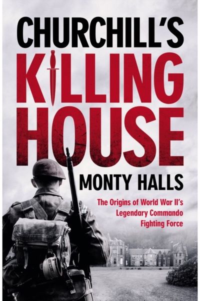 Churchills Killing House: The Origins of World War II's Legendary Commando Fighting Force