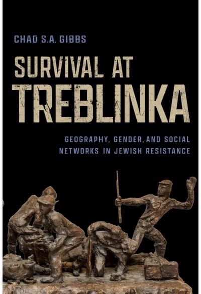 Survival at Treblinka: Geography, Gender, and Social Networks in Jewish Resistance