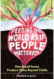 Feeding the World As If People Mattered: How Small Farms Produce Value Beyond Yields
