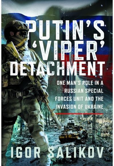 Putins Viper Detachment: One Man’s Role in a Russian Special Forces Unit and the Invasion of Ukraine