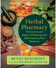 Herbal Pharmacy: The Science and Magic of Preparing and Administering Plant Medicine