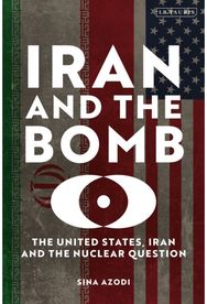 Iran and the Bomb: The United States, Iran, and the Nuclear Question