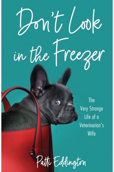 Dont Look in the Freezer: The Very Strange Life of a Veterinarian's Wife