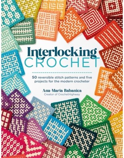 Interlocking Crochet: 50 Reversible Stitch Patterns and Five Projects for the Modern Crocheter
