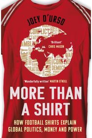 More Than A Shirt: How Football Shirts Explain Global Politics, Money and Power