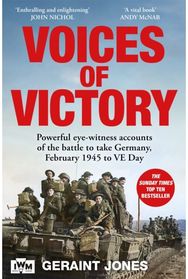 Voices of Victory: Powerful eye-witness accounts of the battle to take Germany, Feb 1945 to VE Day