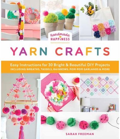 Handmade Happiness Yarn Crafts: Easy Instructions for 30 Bright and Beautiful DIY Projects Including Wreaths, Tassels, Rainbows, Pom-Pom Garlands, and More
