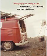 Photography as a Way of Life: Minor White, Aaron Siskind, and Harry Callahan