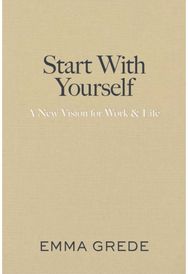 Start With Yourself: A New Vision for Work & Life