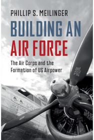 Building an Air Force: The Air Corps and the Formation of US Airpower