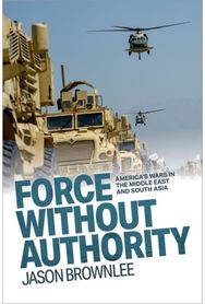 Force Without Authority: America's Wars in the Middle East and South Asia