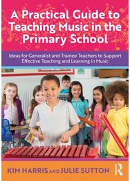 Practical Guide to Teaching Music in the Primary School: Ideas for Generalist and Trainee Teachers to Support Effective Teaching and Learning in Music