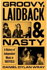 Groovy, Laidback and Nasty: A History of Independent Music in Sheffield