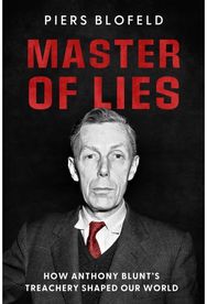 Master of Lies: How Anthony Blunt's Treachery Changed Our World