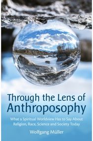 Through the Lens of Anthroposophy: What a Spiritual Worldview Has to Say About Religion, Race, Science and Society Today