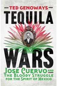 Tequila Wars: Jose Cuervo and the Bloody Struggle for the Spirit of Mexico