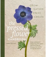 Pressed Flower Handbook: Simple Methods for Connecting with Nature and Preserving the Beauty of the Garden through the Seasons - Grow, Gather, Press, Create