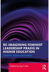 Reimagining Feminist Leadership Praxis in Higher Education: Theories, Values and Politics